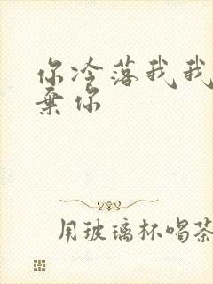 你冷落我我就放弃你