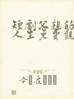 短剧父亲的逆袭人生免费观看