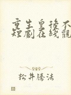 重生皇后不好惹短剧在线观看全集