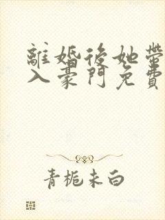 离婚后她带崽嫁入豪门免费追短剧