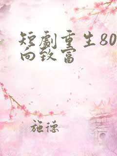 短剧重生80走向致富