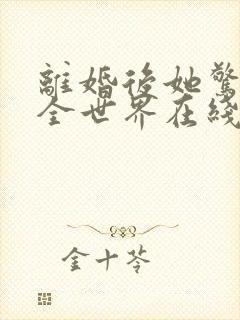 离婚后她惊艳了全世界在线阅读