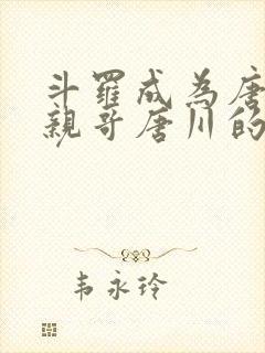 斗罗成为唐三的亲哥唐川的小说