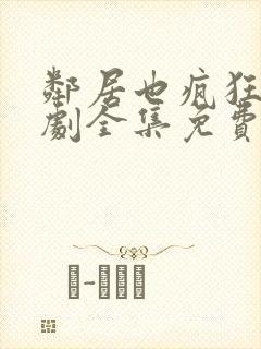 邻居也疯狂电视剧全集免费播放贾玲