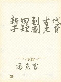 新回到古代当太子短剧免费观看