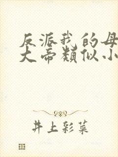 反派我的母亲是大帝类似小说