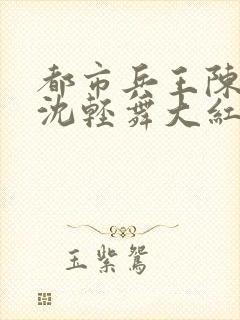 都市兵王陈六何沈轻舞大红大紫
