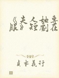 《夫人她专治不服》短剧在哪里看