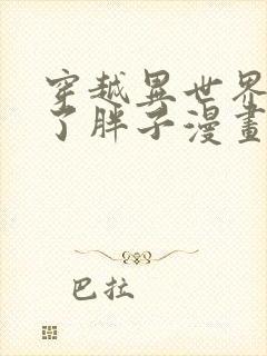 穿越异世界我成了胖子漫画免费观看