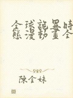 全球诡异时代动态漫动画全集免费观看