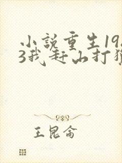 小说重生1983我赶山打猎发家致富