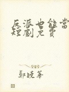 反派也能当主角短剧免费