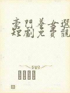 豪门养女选夫记短剧免费观看