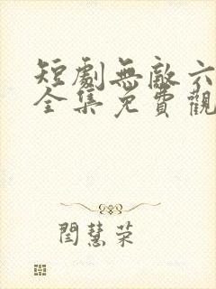 短剧无敌六皇子全集免费观看