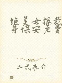 绝美女总裁的贴身保安免费在线阅读