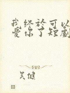 我终于可以不再爱你了短剧完整版