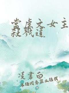 当虐文女主修了杀戮道