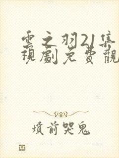 云之羽21集电视剧免费观看完整版