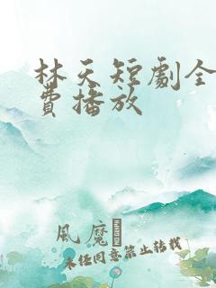 林天短剧全集免费播放