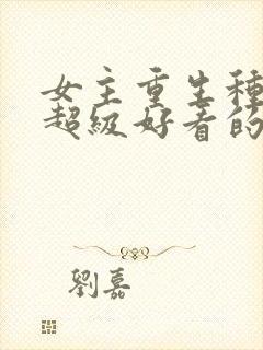 女主重生种田文超级好看的推荐