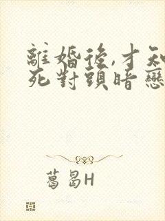 离婚后,才知道死对头暗恋我十年短剧