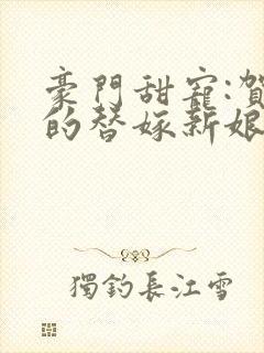 豪门甜宠:贺少的替嫁新娘大结局