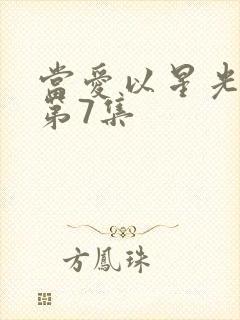 当爱以星光为牢第7集