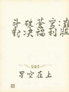 斗破苍穹:巅峰对决福利版