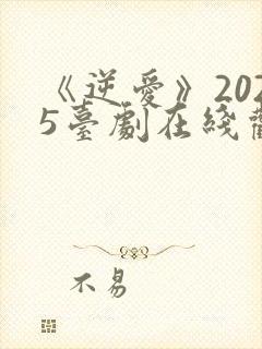 《逆爱》2025台剧在线观看免费