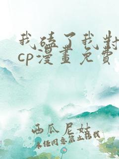 我磕了我对家的cp漫画免费下拉式