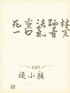 死灵法师林默语一口气看完超长版