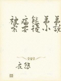 被病态弟弟肆意索要后小说