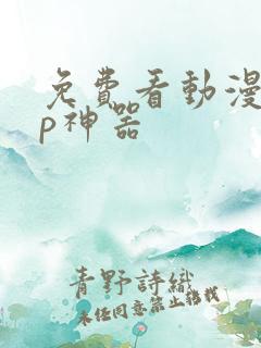 免费看动漫app神器