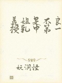 义姐是不良妈妈授乳中第一集