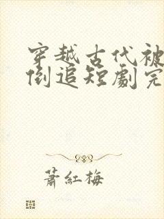 穿越古代被女帝倒追短剧完整版大结局