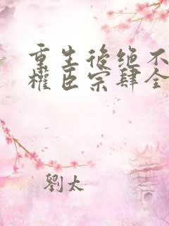 重生后绝不嫁给权臣宗肆全文阅读