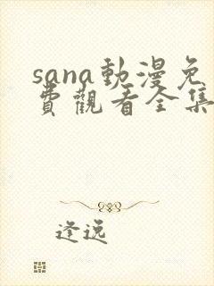 sana动漫免费观看全集动漫