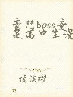 豪门boss竟是高中生漫画下拉式免费阅读漫画