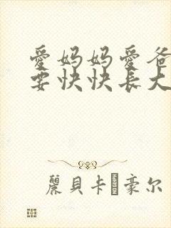 爱妈妈爱爸爸我要快快长大