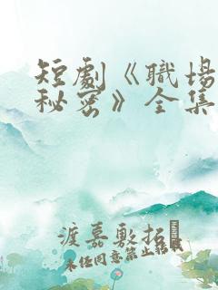 短剧《职场里的秘密》全集