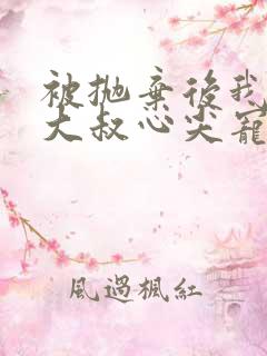 被抛弃后我成了大叔心尖宠小说