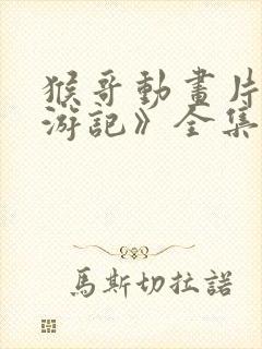 猴哥动画片《西游记》全集免费观看