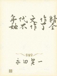 年代文作精女配她不作了全本免费阅读