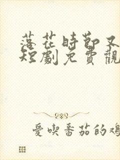 落花时节又逢君短剧免费观看全集