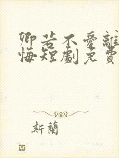 卿若不爱离开莫悔短剧免费