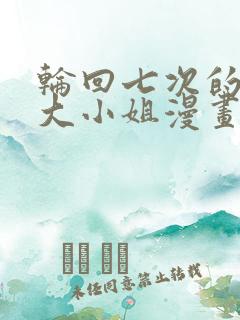 轮回七次的反派大小姐漫画免费观看下拉式