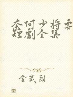 奈何少将要娶我短剧全集