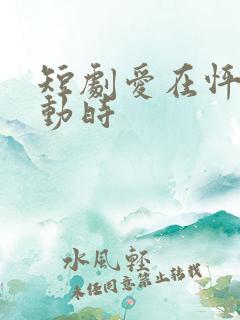 短剧爱在怦然心动时