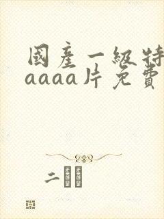 国产一级特黄aaaaa片免费