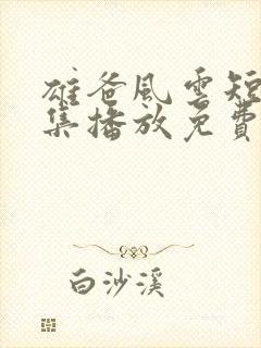 雄爸风云短剧全集播放免费